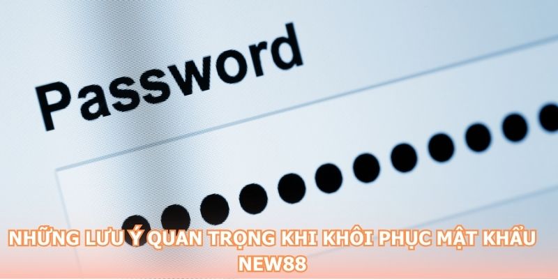 Lưu ý quan trọng khi tiến hành khôi phục mật khẩu NEW88